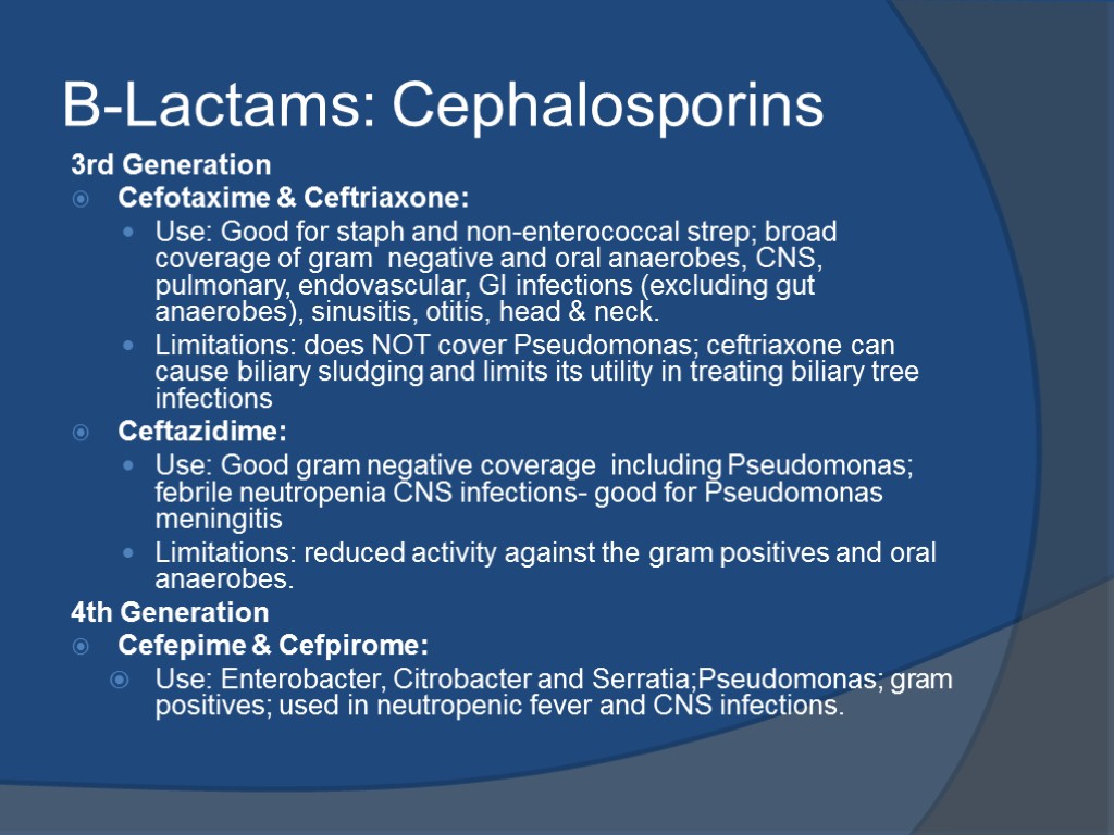 B-Lactams: Cephalosporins 3rd Generation Cefotaxime & Ceftriaxone: Use: Good for staph and non-enterococcal strep;